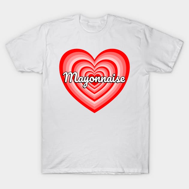 I Love Mayonnaise Heart Funny Mayo Lover Mayonnaise Meme T-Shirt by Popular Objects™